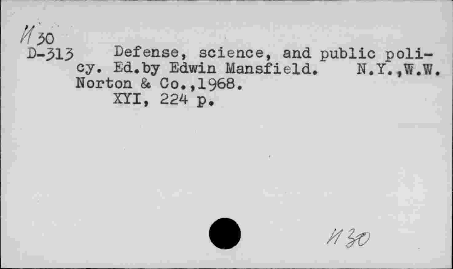 ﻿D-313 Defense, science, and public policy. Ed.by Edwin Mansfield. N.Y.,W.W. Norton & Co.,1968.
XYI, 224 p.